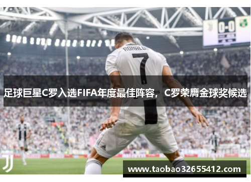 足球巨星C罗入选FIFA年度最佳阵容，C罗荣膺金球奖候选